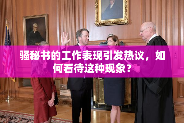 骚秘书的工作表现引发热议，如何看待这种现象？