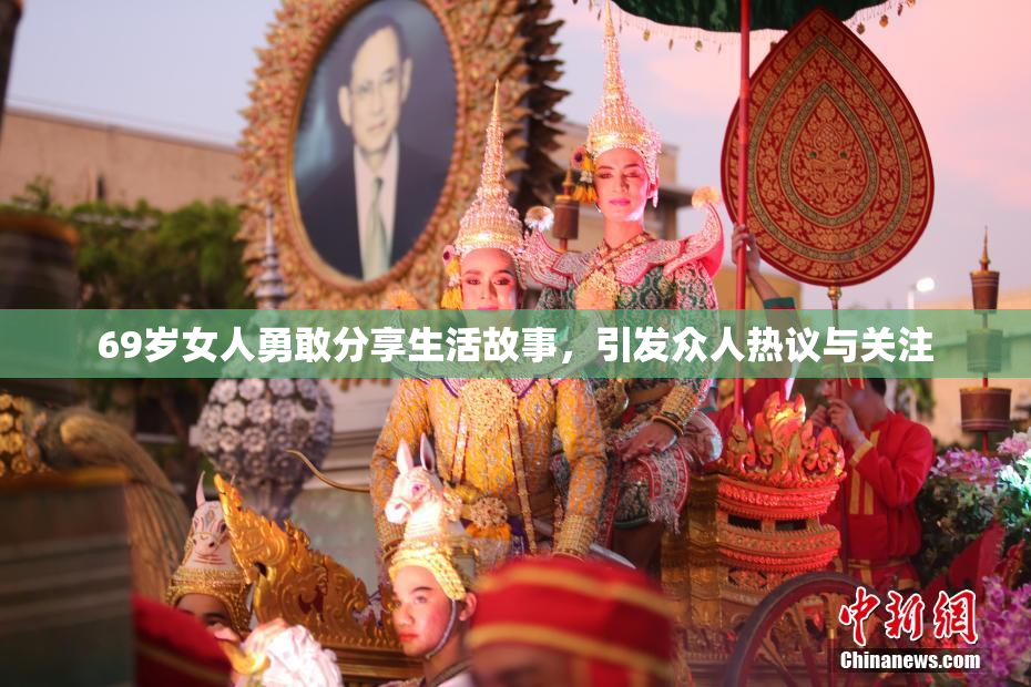 69岁女人勇敢分享生活故事，引发众人热议与关注