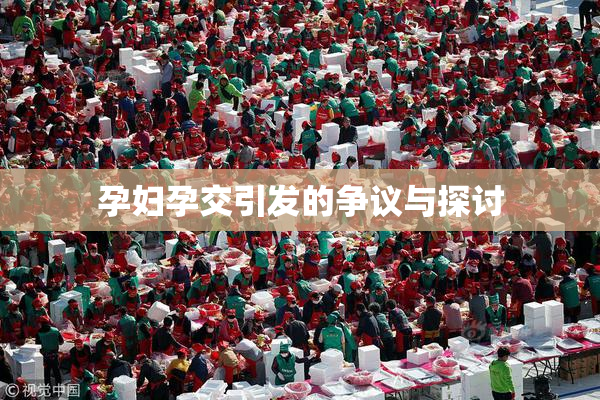 孕妇孕交引发的争议与探讨