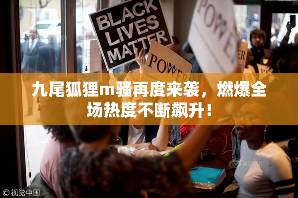 九尾狐狸m骚再度来袭，燃爆全场热度不断飙升！