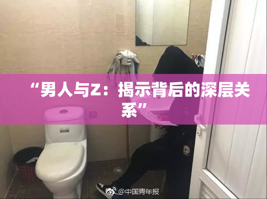 “男人与Z：揭示背后的深层关系”