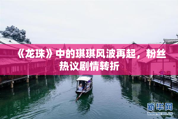 《龙珠》中的琪琪风波再起，粉丝热议剧情转折