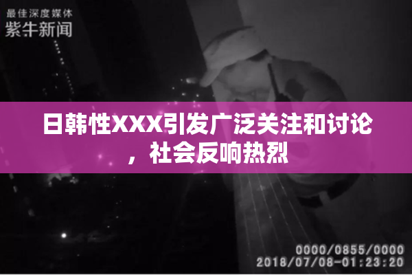 日韩性XXX引发广泛关注和讨论，社会反响热烈
