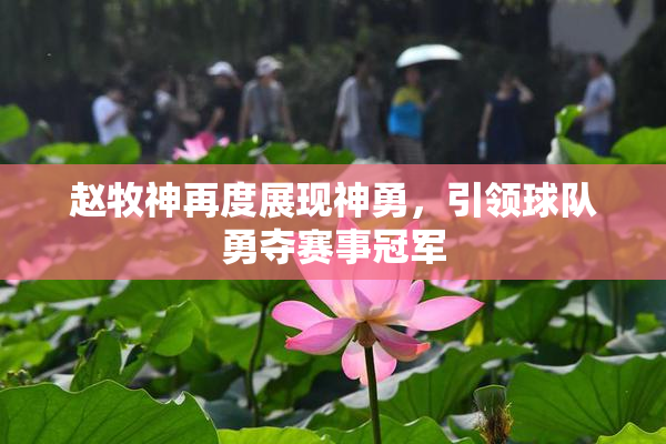 赵牧神再度展现神勇，引领球队勇夺赛事冠军