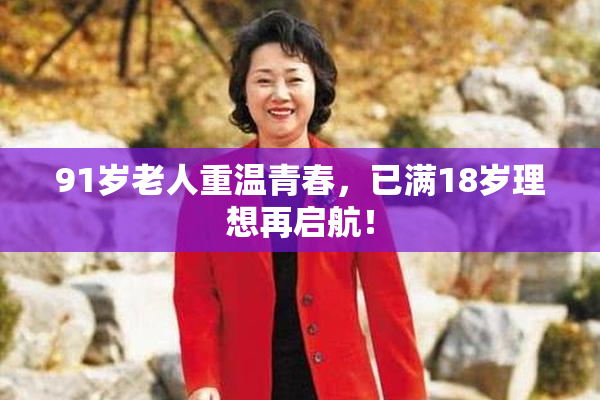91岁老人重温青春，已满18岁理想再启航！