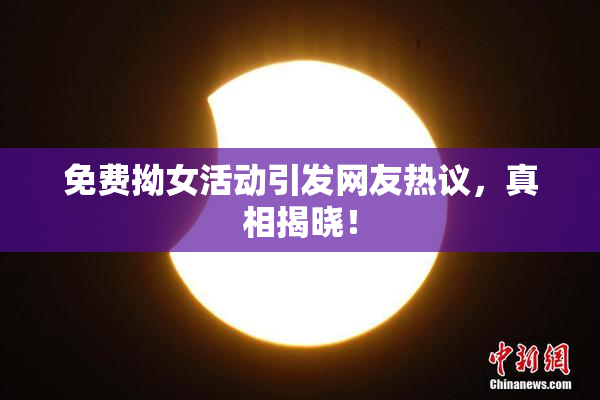 免费拗女活动引发网友热议，真相揭晓！