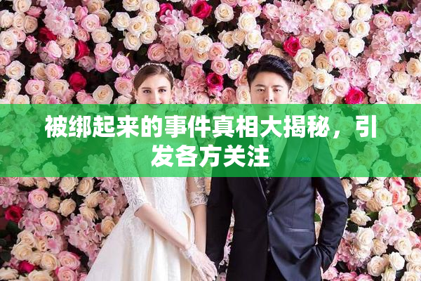 被绑起来的事件真相大揭秘，引发各方关注