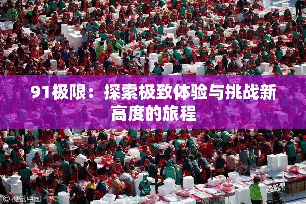 91极限：探索极致体验与挑战新高度的旅程