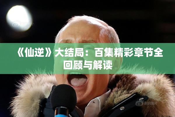 《仙逆》大结局：百集精彩章节全回顾与解读