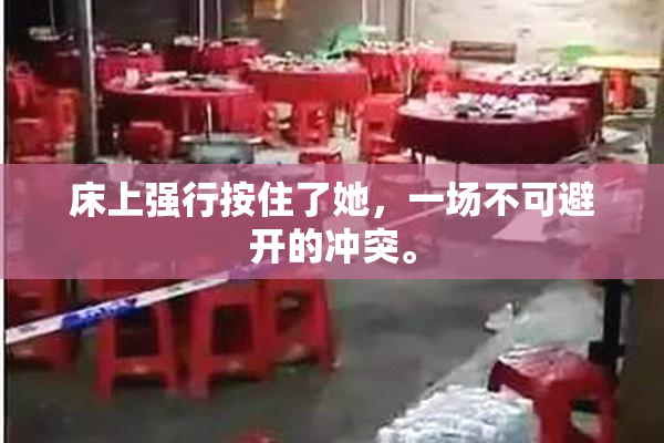 床上强行按住了她，一场不可避开的冲突。