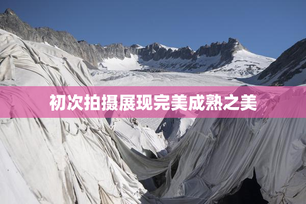 初次拍摄展现完美成熟之美