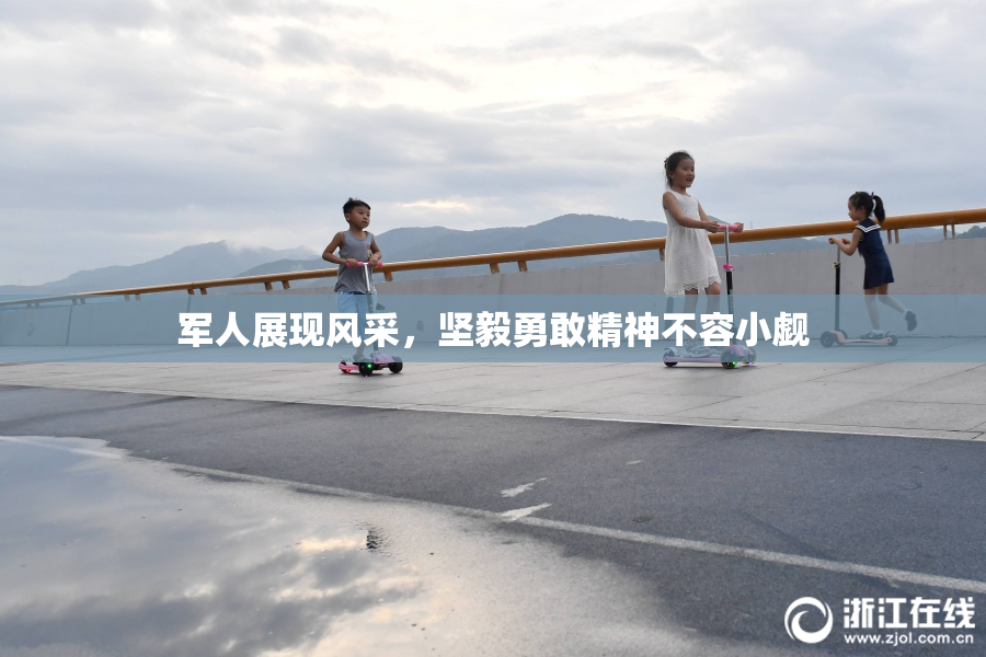 军人展现风采，坚毅勇敢精神不容小觑