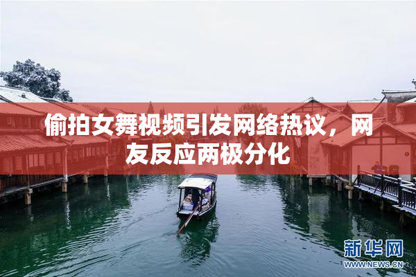 偷拍女舞视频引发网络热议，网友反应两极分化