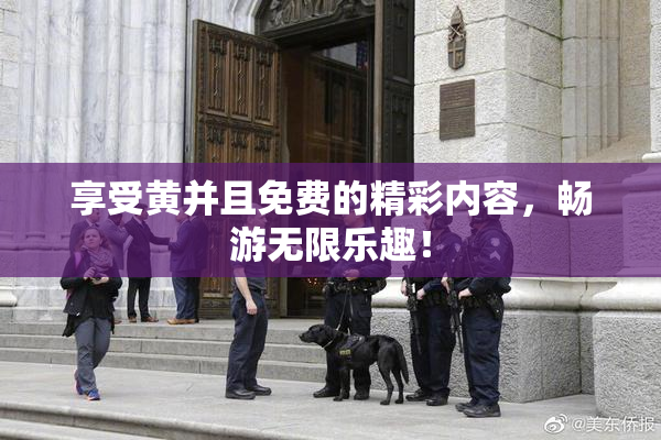 享受黄并且免费的精彩内容，畅游无限乐趣！