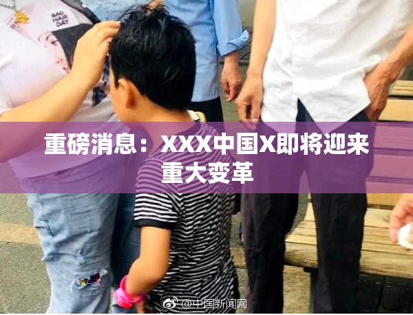 重磅消息：XXX中国X即将迎来重大变革