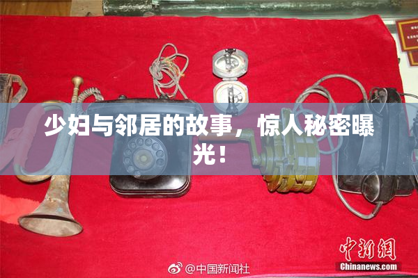 少妇与邻居的故事，惊人秘密曝光！