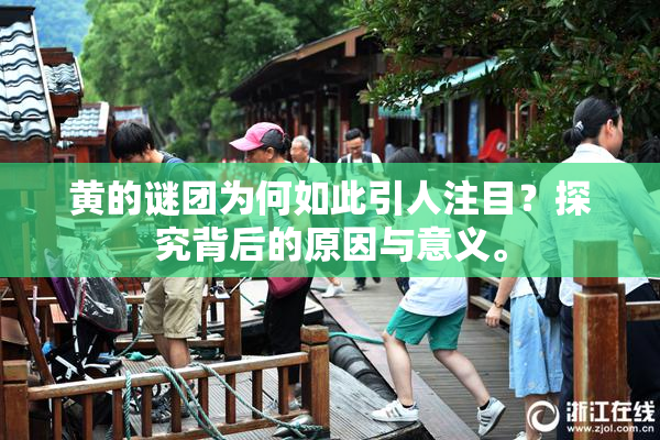 黄的谜团为何如此引人注目？探究背后的原因与意义。
