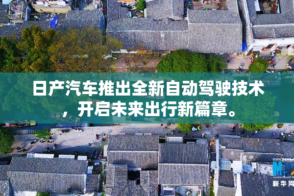 日产汽车推出全新自动驾驶技术，开启未来出行新篇章。