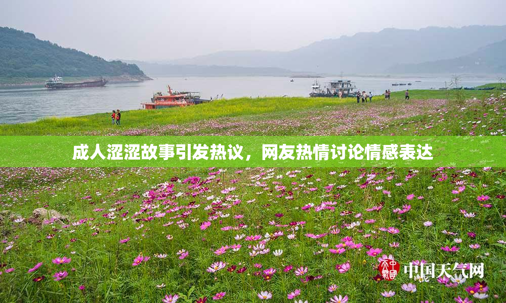 成人涩涩故事引发热议，网友热情讨论情感表达