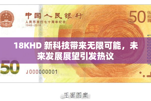 18KHD 新科技带来无限可能，未来发展展望引发热议
