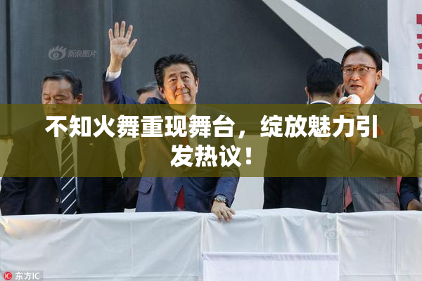 不知火舞重现舞台，绽放魅力引发热议！