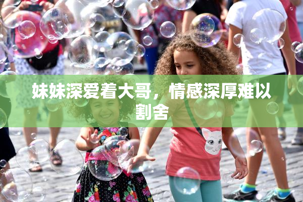 妹妹深爱着大哥，情感深厚难以割舍