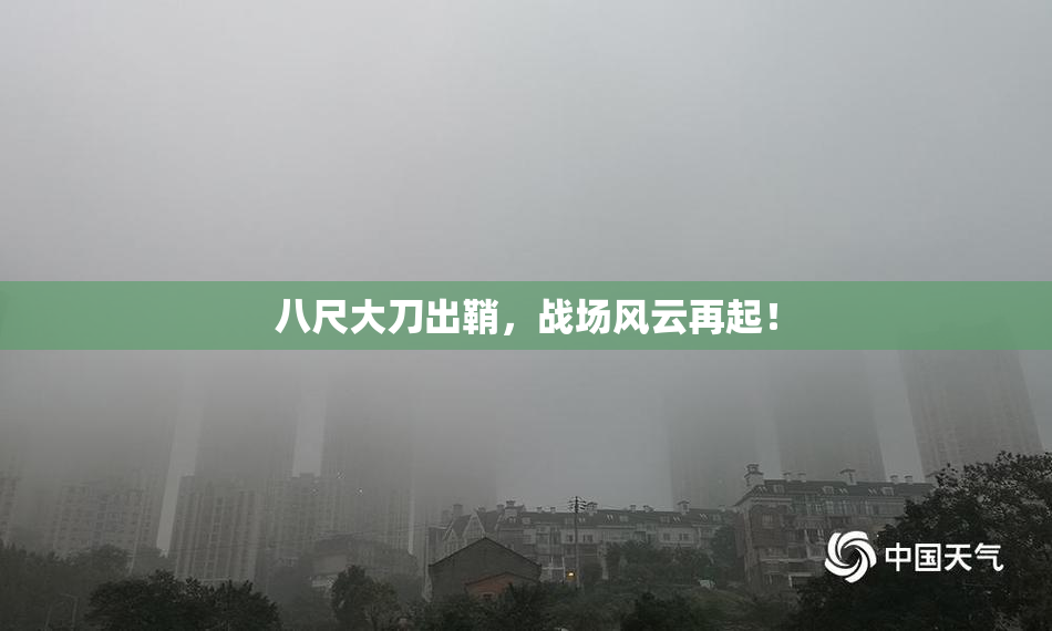八尺大刀出鞘，战场风云再起！