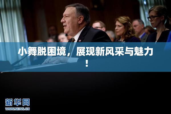 小舞脱困境，展现新风采与魅力！