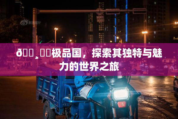 🌸‌✿极品国，探索其独特与魅力的世界之旅