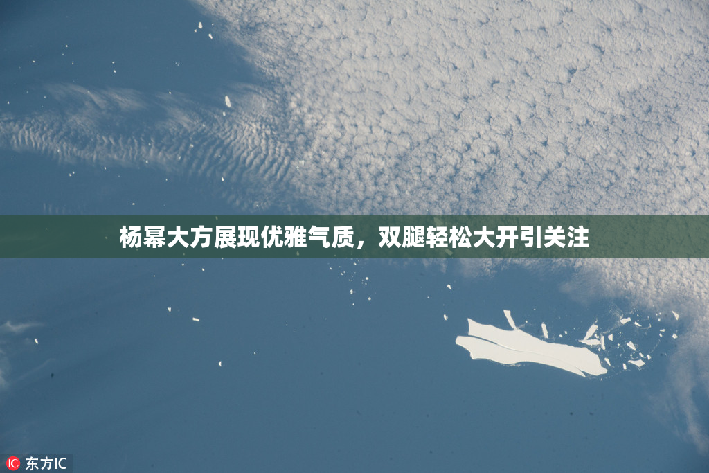 杨幂大方展现优雅气质，双腿轻松大开引关注