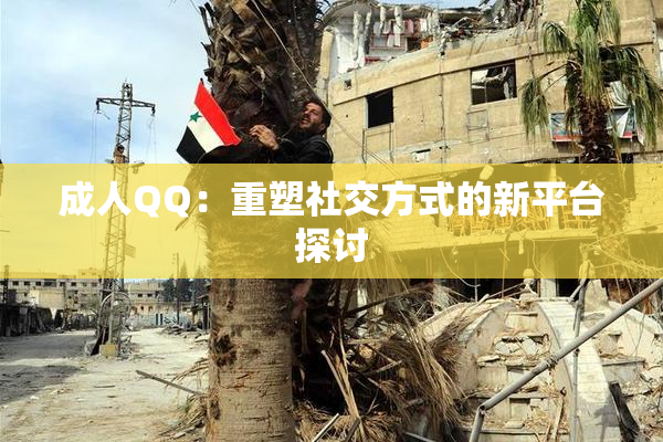 成人QQ：重塑社交方式的新平台探讨