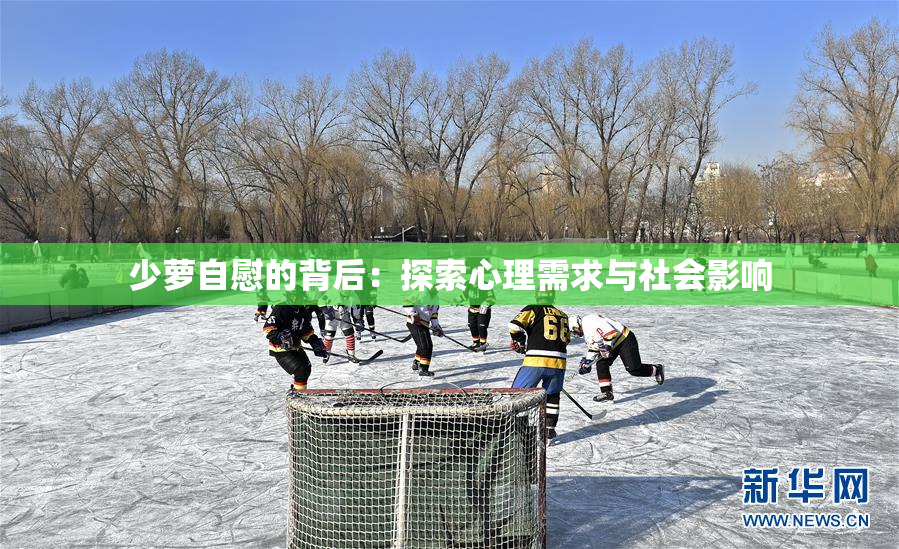少萝自慰的背后：探索心理需求与社会影响