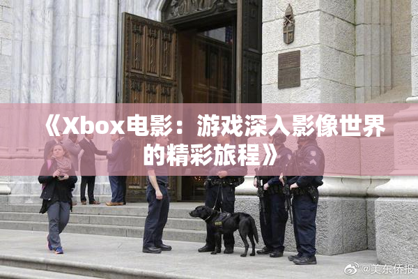 《Xbox电影：游戏深入影像世界的精彩旅程》