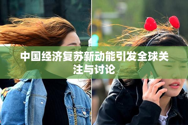 中国经济复苏新动能引发全球关注与讨论