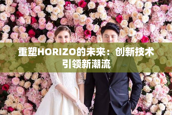 重塑HORIZO的未来：创新技术引领新潮流