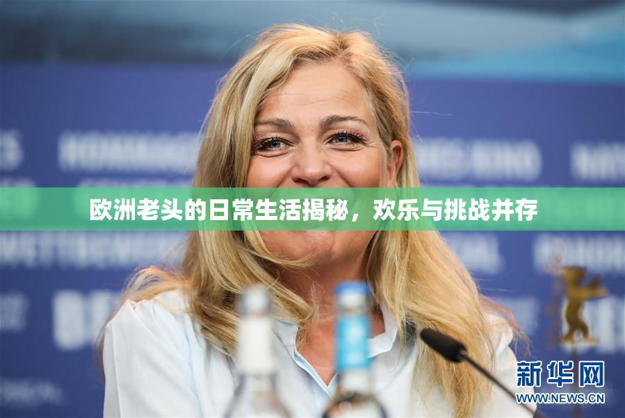 欧洲老头的日常生活揭秘，欢乐与挑战并存