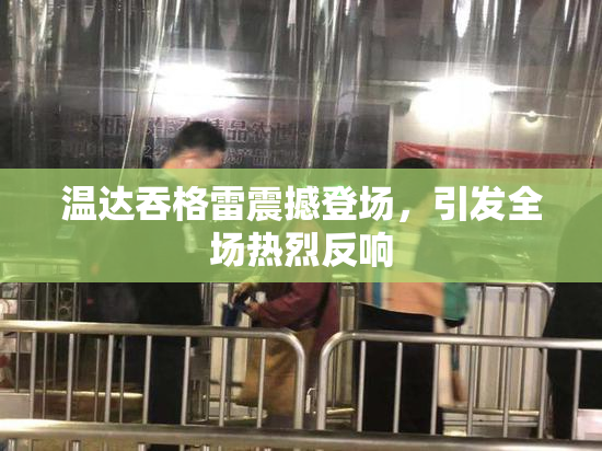 温达吞格雷震撼登场，引发全场热烈反响