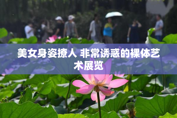 美女身姿撩人 非常诱惑的裸体艺术展览