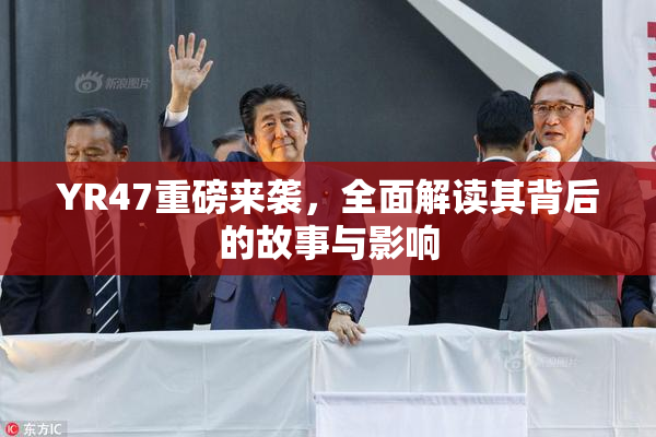 YR47重磅来袭，全面解读其背后的故事与影响