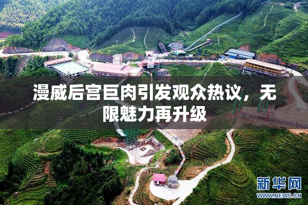 漫威后宫巨肉引发观众热议，无限魅力再升级