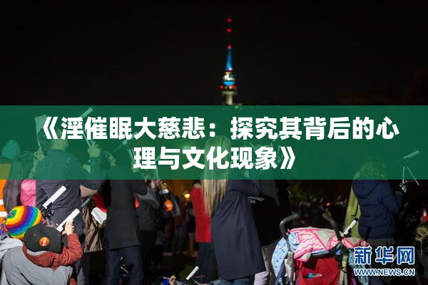 《淫催眠大慈悲：探究其背后的心理与文化现象》