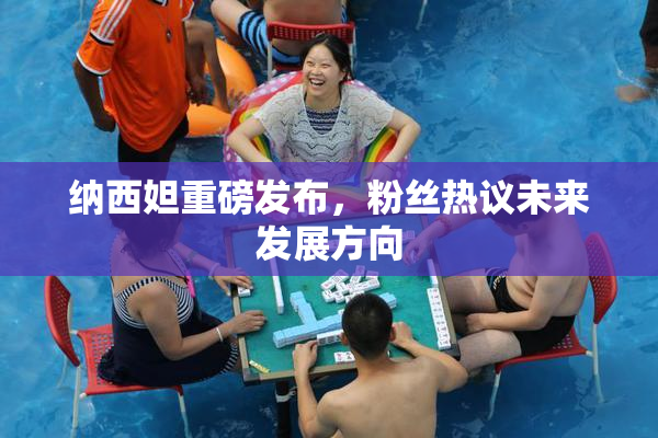 纳西妲重磅发布，粉丝热议未来发展方向