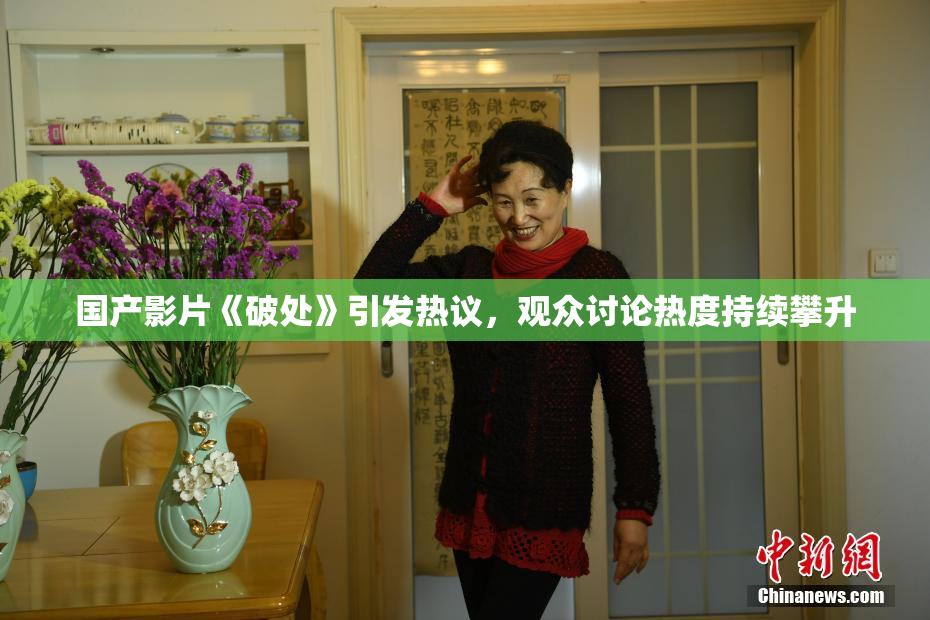 国产影片《破处》引发热议，观众讨论热度持续攀升