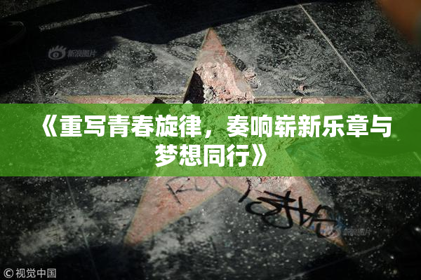 《重写青春旋律，奏响崭新乐章与梦想同行》