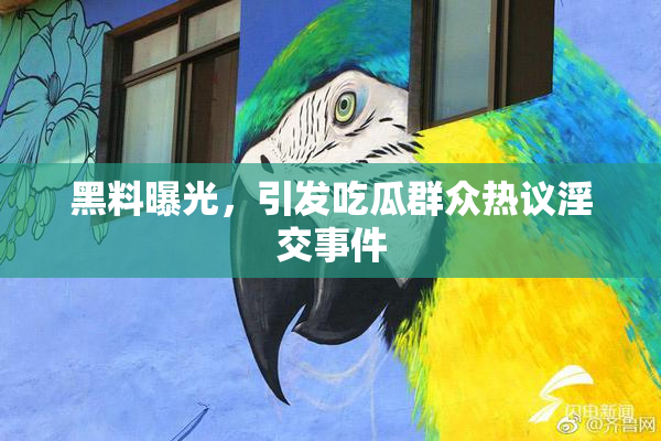 黑料曝光，引发吃瓜群众热议淫交事件