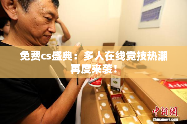 免费cs盛典：多人在线竞技热潮再度来袭！