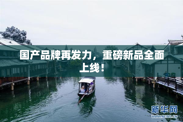 国产品牌再发力，重磅新品全面上线！