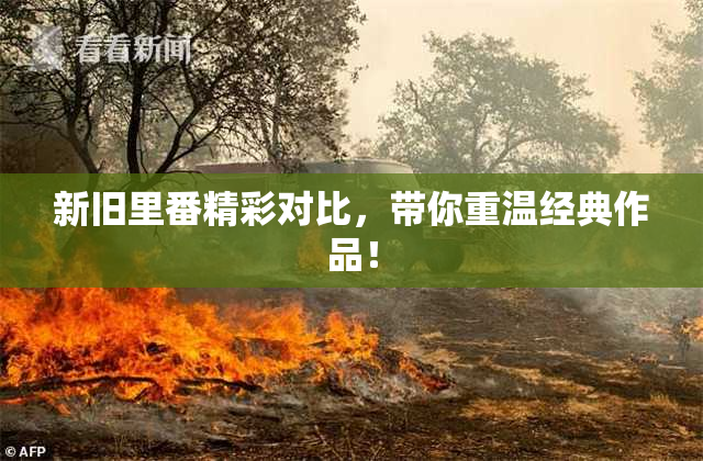 新旧里番精彩对比，带你重温经典作品！