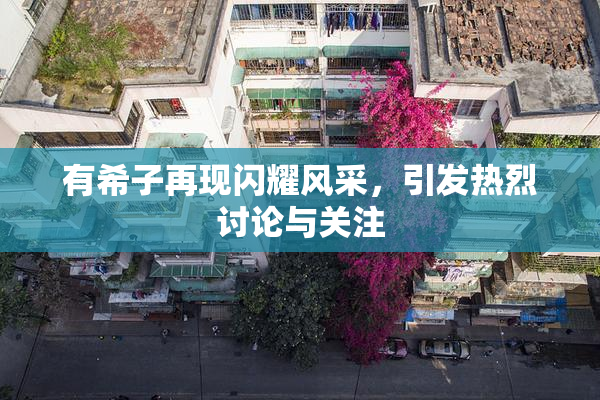 有希子再现闪耀风采，引发热烈讨论与关注