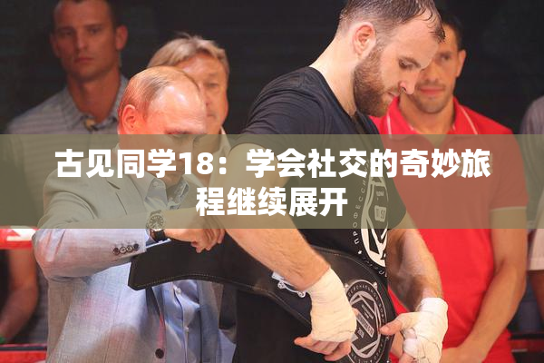 古见同学18：学会社交的奇妙旅程继续展开